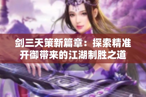 剑三天策新篇章：探索精准开御带来的江湖制胜之道