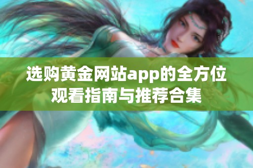 选购黄金网站app的全方位观看指南与推荐合集