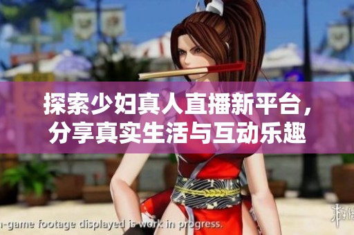 探索少妇真人直播新平台，分享真实生活与互动乐趣