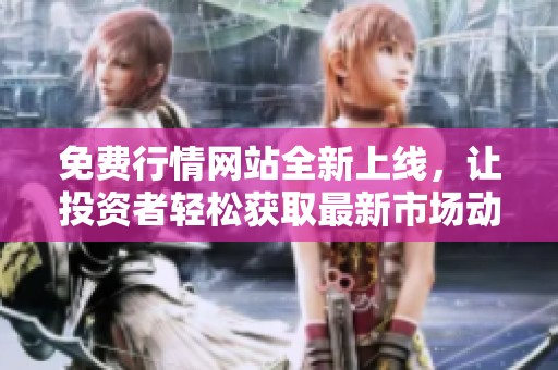 免费行情网站全新上线，让投资者轻松获取最新市场动态和信息