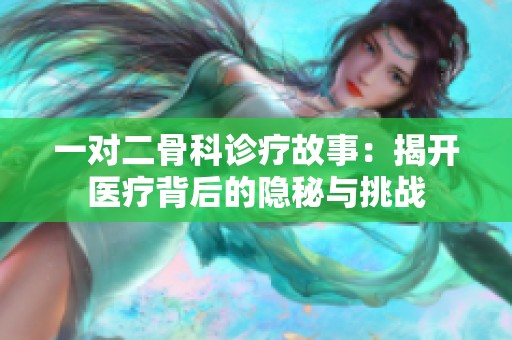 一对二骨科诊疗故事：揭开医疗背后的隐秘与挑战