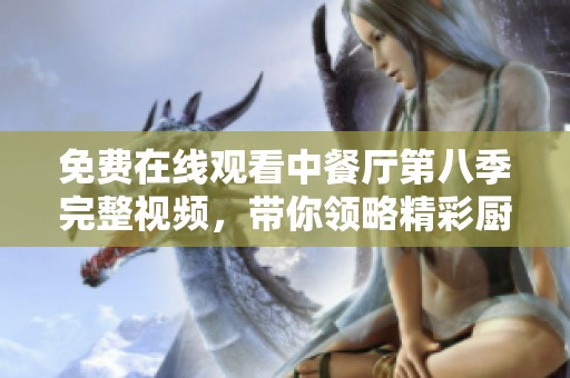 免费在线观看中餐厅第八季完整视频，带你领略精彩厨艺之旅