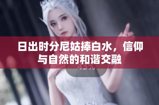 日出时分尼姑捧白水，信仰与自然的和谐交融