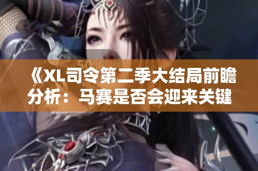 《XL司令第二季大结局前瞻分析：马赛是否会迎来关键变化》