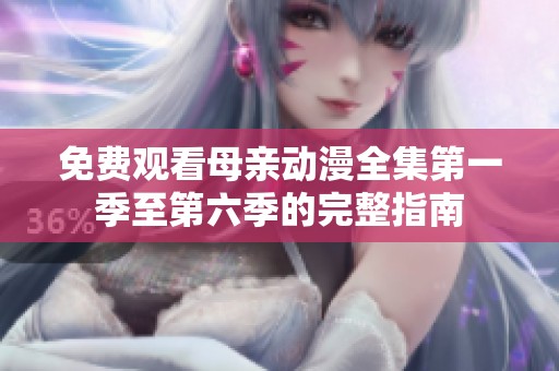 免费观看母亲动漫全集第一季至第六季的完整指南