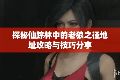探秘仙踪林中的老狼之径地址攻略与技巧分享