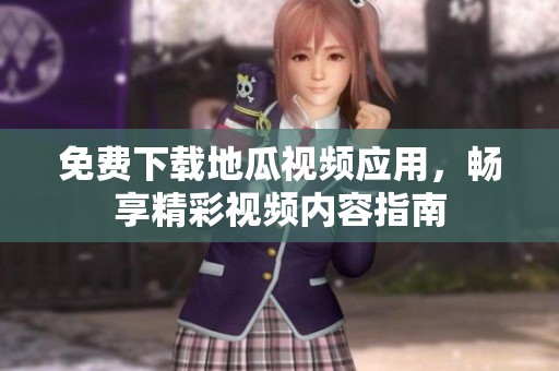 免费下载地瓜视频应用，畅享精彩视频内容指南