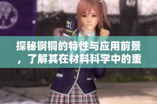 探秘锕铜的特性与应用前景，了解其在材料科学中的重要性