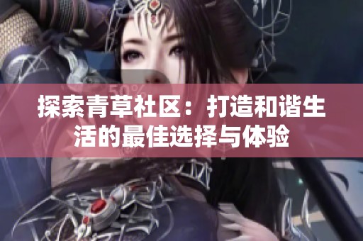 探索青草社区：打造和谐生活的最佳选择与体验