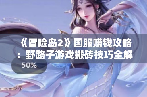 《冒险岛2》国服赚钱攻略：野路子游戏搬砖技巧全解析