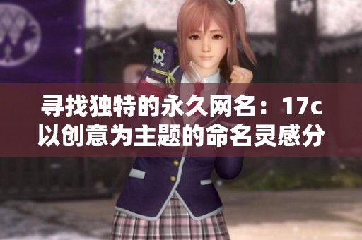 寻找独特的永久网名：17c以创意为主题的命名灵感分享