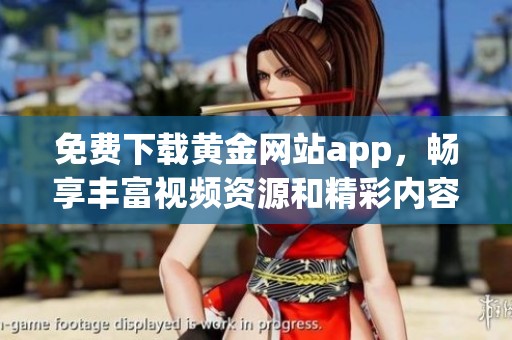 免费下载黄金网站app，畅享丰富视频资源和精彩内容