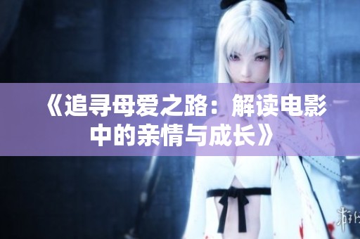 《追寻母爱之路：解读电影中的亲情与成长》
