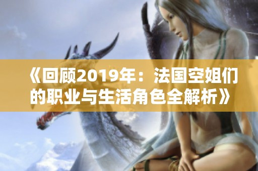 《回顾2019年：法国空姐们的职业与生活角色全解析》