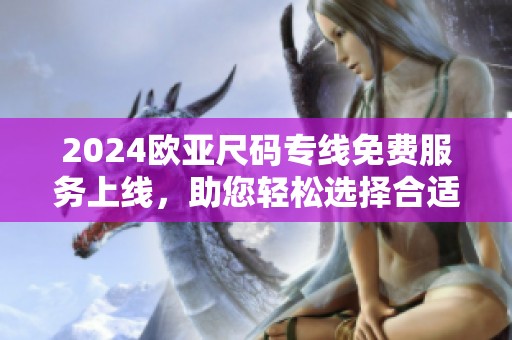 2024欧亚尺码专线免费服务上线，助您轻松选择合适尺码