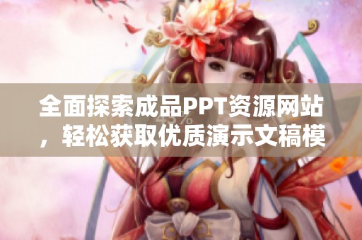 全面探索成品PPT资源网站，轻松获取优质演示文稿模板