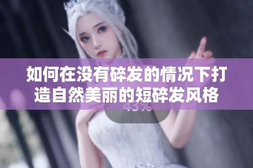 如何在没有碎发的情况下打造自然美丽的短碎发风格