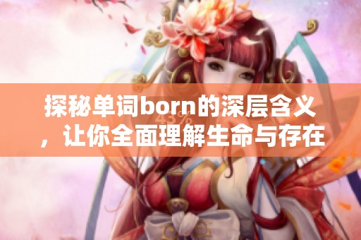 探秘单词born的深层含义，让你全面理解生命与存在的真谛