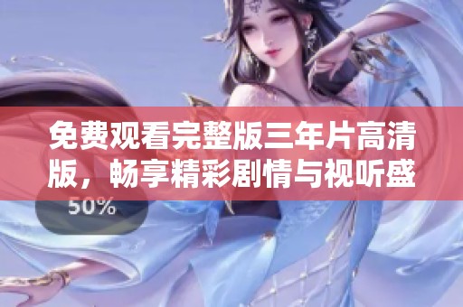 免费观看完整版三年片高清版，畅享精彩剧情与视听盛宴