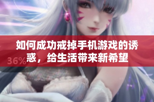 如何成功戒掉手机游戏的诱惑，给生活带来新希望