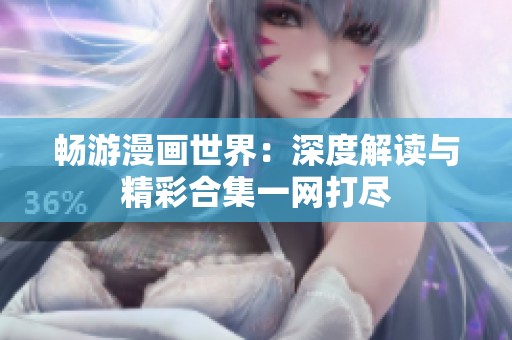 畅游漫画世界：深度解读与精彩合集一网打尽