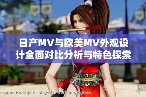 日产MV与欧美MV外观设计全面对比分析与特色探索