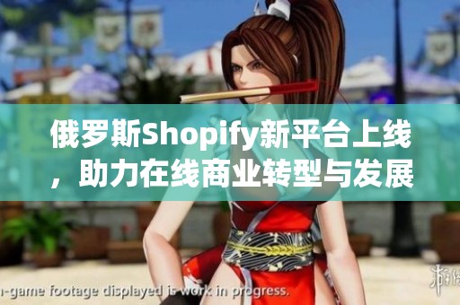 俄罗斯Shopify新平台上线，助力在线商业转型与发展