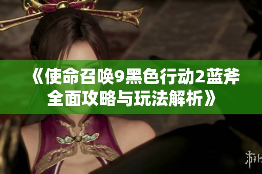 《使命召唤9黑色行动2蓝斧全面攻略与玩法解析》