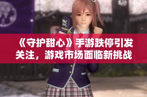 《守护甜心》手游跌停引发关注，游戏市场面临新挑战