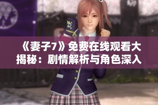 《妻子7》免费在线观看大揭秘：剧情解析与角色深入分析