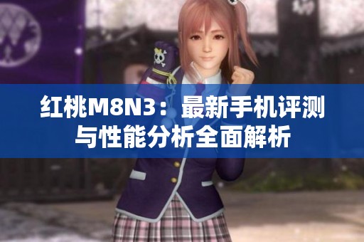红桃M8N3：最新手机评测与性能分析全面解析