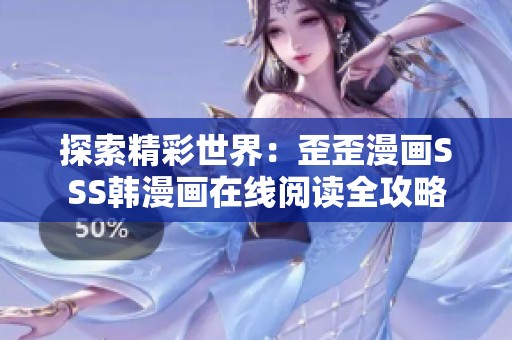 探索精彩世界：歪歪漫画SSS韩漫画在线阅读全攻略