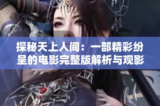 探秘天上人间：一部精彩纷呈的电影完整版解析与观影体验