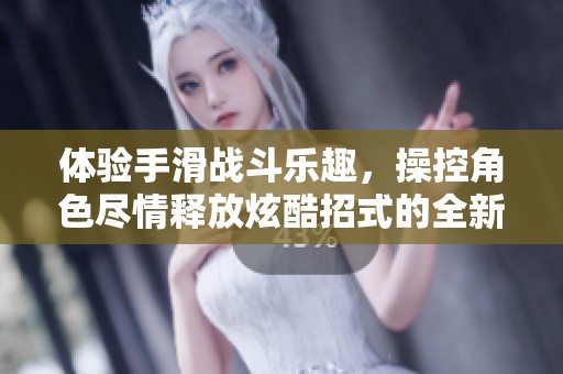 体验手滑战斗乐趣，操控角色尽情释放炫酷招式的全新游戏