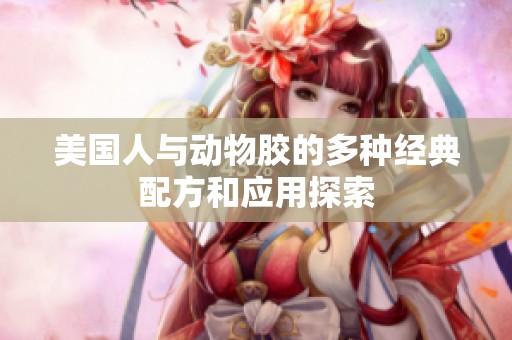 美国人与动物胶的多种经典配方和应用探索