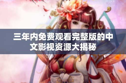 三年内免费观看完整版的中文影视资源大揭秘