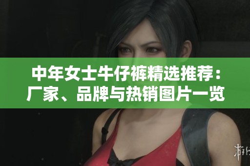 中年女士牛仔裤精选推荐：厂家、品牌与热销图片一览