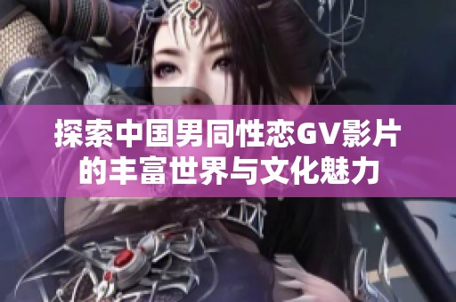 探索中国男同性恋GV影片的丰富世界与文化魅力