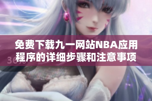 免费下载九一网站NBA应用程序的详细步骤和注意事项