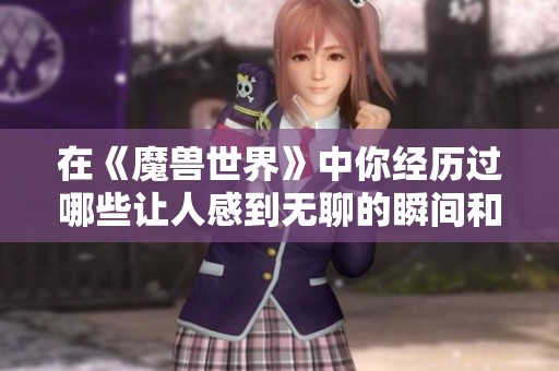 在《魔兽世界》中你经历过哪些让人感到无聊的瞬间和事情