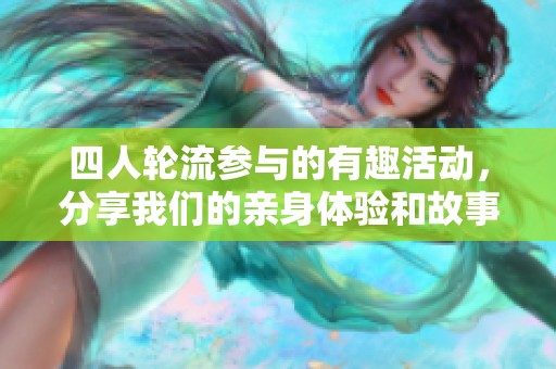四人轮流参与的有趣活动，分享我们的亲身体验和故事