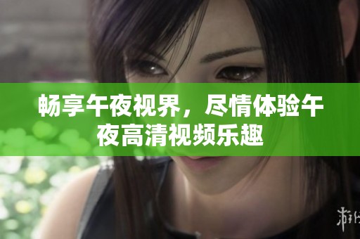 畅享午夜视界，尽情体验午夜高清视频乐趣