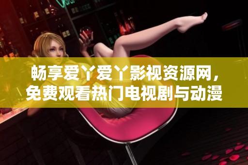 畅享爱丫爱丫影视资源网，免费观看热门电视剧与动漫内容