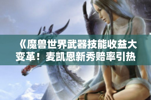 《魔兽世界武器技能收益大变革！麦凯恩新秀赔率引热议》