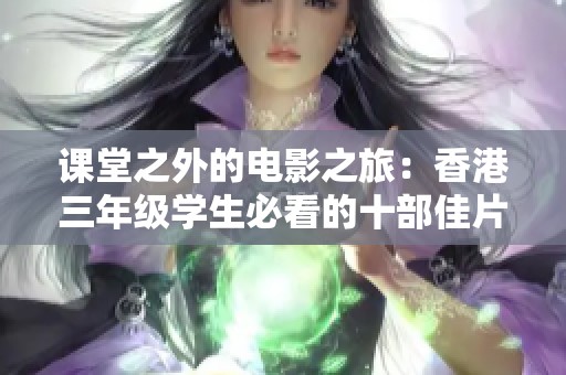 课堂之外的电影之旅：香港三年级学生必看的十部佳片
