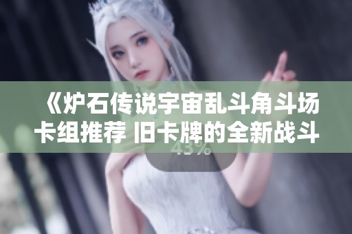 《炉石传说宇宙乱斗角斗场卡组推荐 旧卡牌的全新战斗策略》