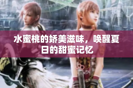 水蜜桃的娇美滋味，唤醒夏日的甜蜜记忆