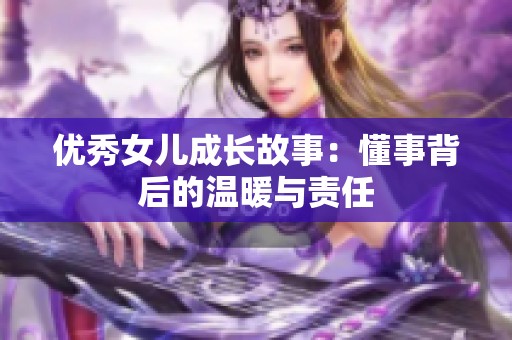 优秀女儿成长故事：懂事背后的温暖与责任