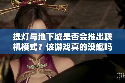 提灯与地下城是否会推出联机模式？该游戏真的没趣吗？