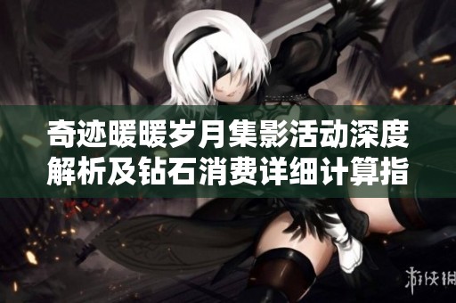 奇迹暖暖岁月集影活动深度解析及钻石消费详细计算指南